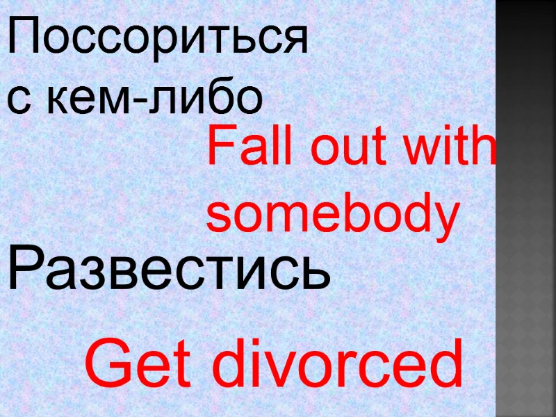 Fall out with somebody  Get divorced  Поссориться  с кем-либо Развестись